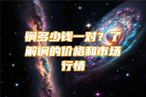 锏多少钱一对？了解锏的价格和市场行情