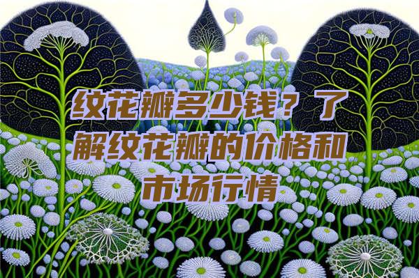 纹花瓣多少钱？了解纹花瓣的价格和市场行情