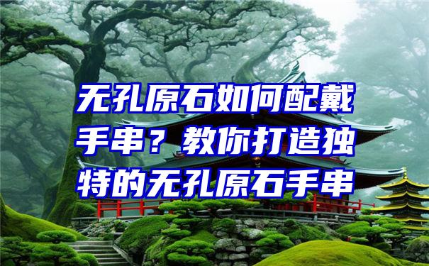 无孔原石如何配戴手串？教你打造独特的无孔原石手串