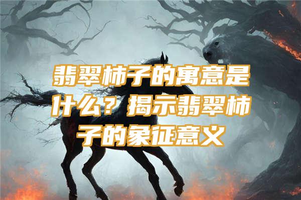 翡翠柿子的寓意是什么？揭示翡翠柿子的象征意义