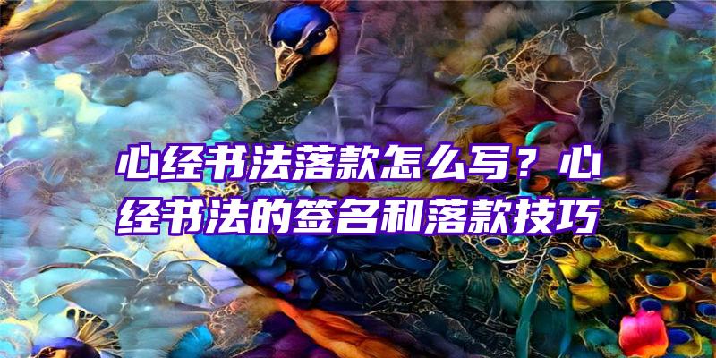 心经书法落款怎么写？心经书法的签名和落款技巧