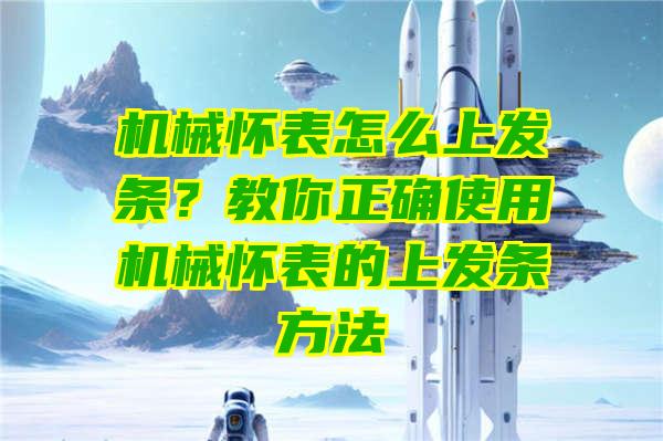 机械怀表怎么上发条？教你正确使用机械怀表的上发条方法