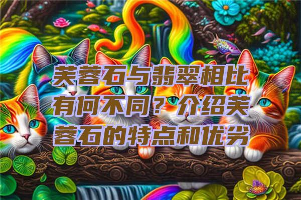 芙蓉石与翡翠相比有何不同？介绍芙蓉石的特点和优劣