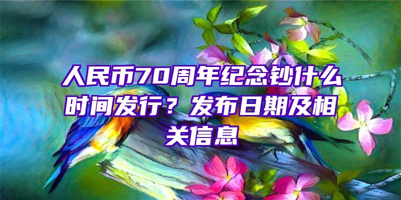 人民币70周年纪念钞什么时间发行？发布日期及相关信息