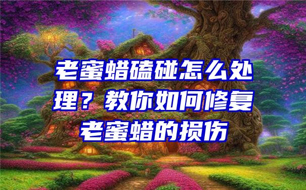 老蜜蜡磕碰怎么处理？教你如何修复老蜜蜡的损伤