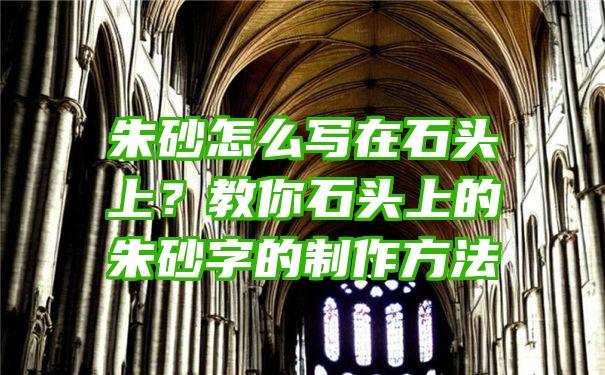 朱砂怎么写在石头上？教你石头上的朱砂字的制作方法