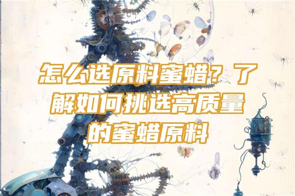 怎么选原料蜜蜡？了解如何挑选高质量的蜜蜡原料