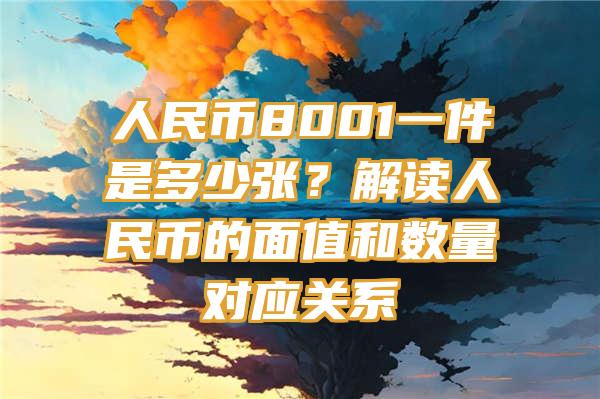 人民币8001一件是多少张？解读人民币的面值和数量对应关系