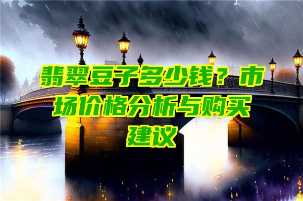 翡翠豆子多少钱？市场价格分析与购买建议