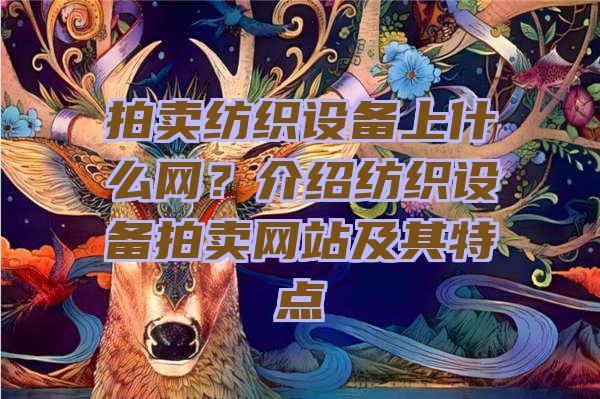 拍卖纺织设备上什么网？介绍纺织设备拍卖网站及其特点