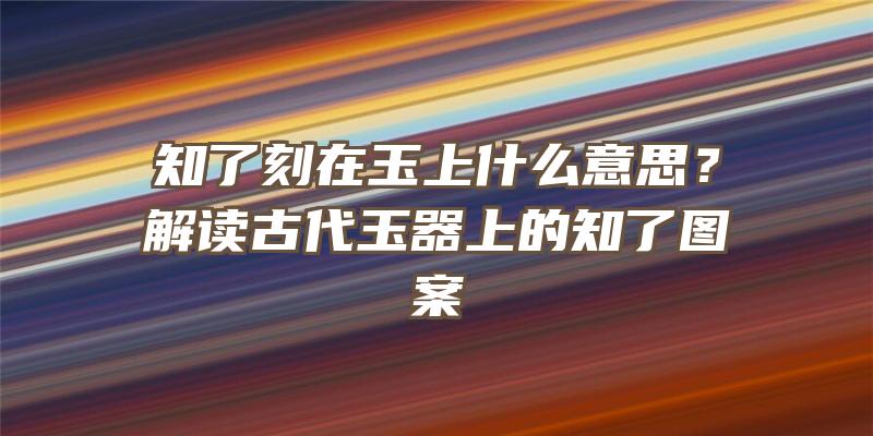 知了刻在玉上什么意思？解读古代玉器上的知了图案