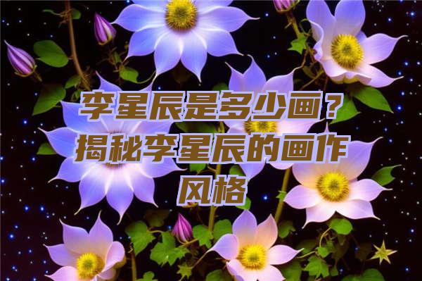 李星辰是多少画？揭秘李星辰的画作风格