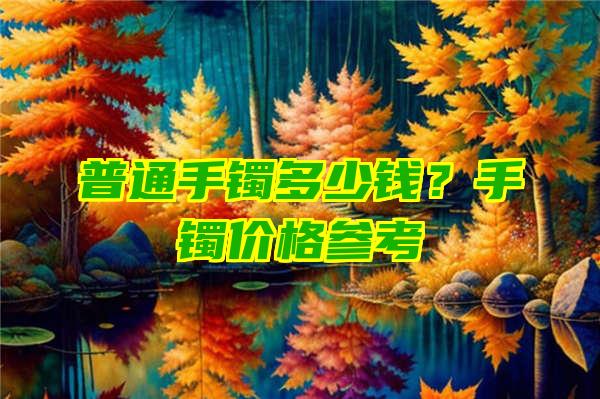 普通手镯多少钱？手镯价格参考