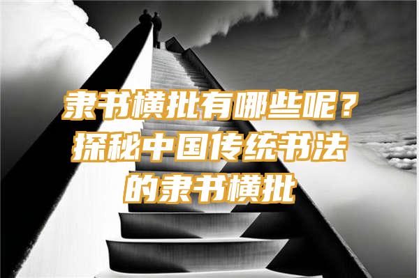 隶书横批有哪些呢？探秘中国传统书法的隶书横批