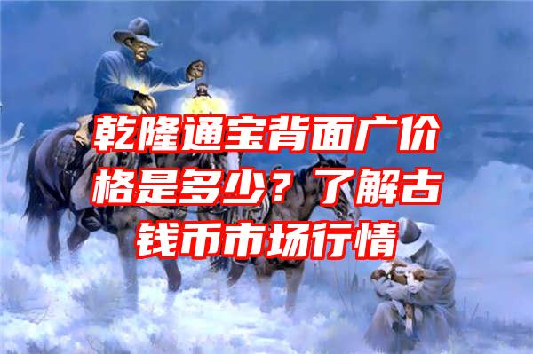 乾隆通宝背面广价格是多少？了解古钱币市场行情