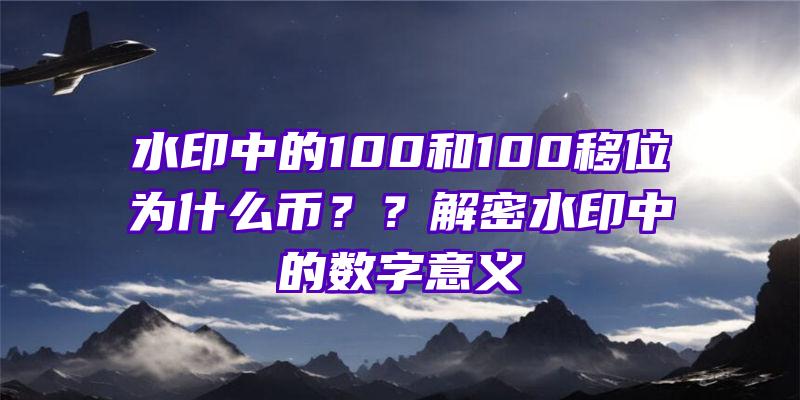 水印中的100和100移位为什么币？？解密水印中的数字意义