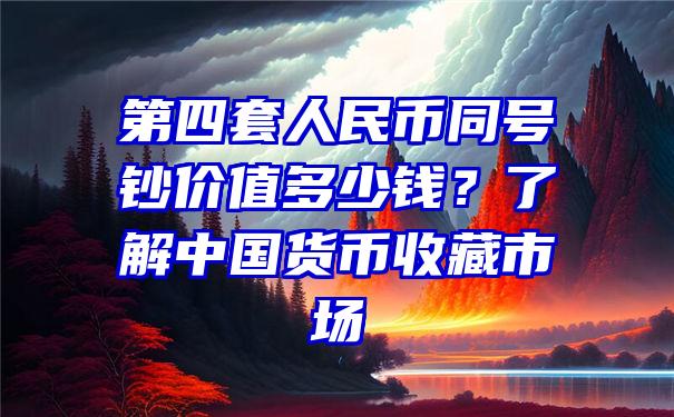 第四套人民币同号钞价值多少钱？了解中国货币收藏市场