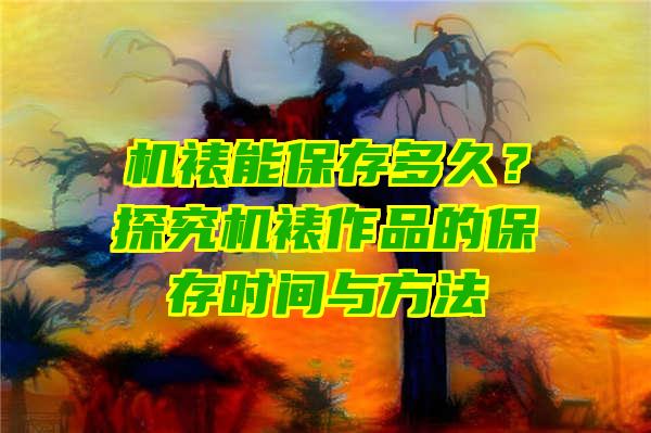 机裱能保存多久？探究机裱作品的保存时间与方法