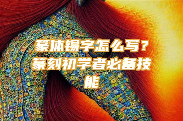 篆体锡字怎么写？篆刻初学者必备技能