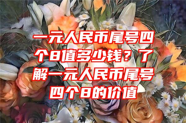 一元人民币尾号四个8值多少钱？了解一元人民币尾号四个8的价值