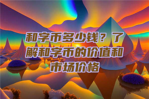 和字币多少钱？了解和字币的价值和市场价格