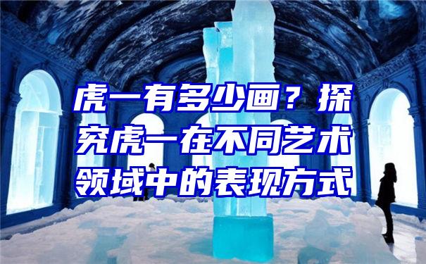 虎一有多少画？探究虎一在不同艺术领域中的表现方式