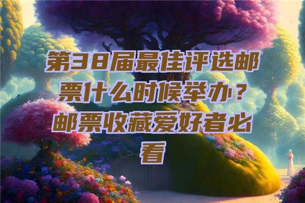 第38届最佳评选邮票什么时候举办？邮票收藏爱好者必看