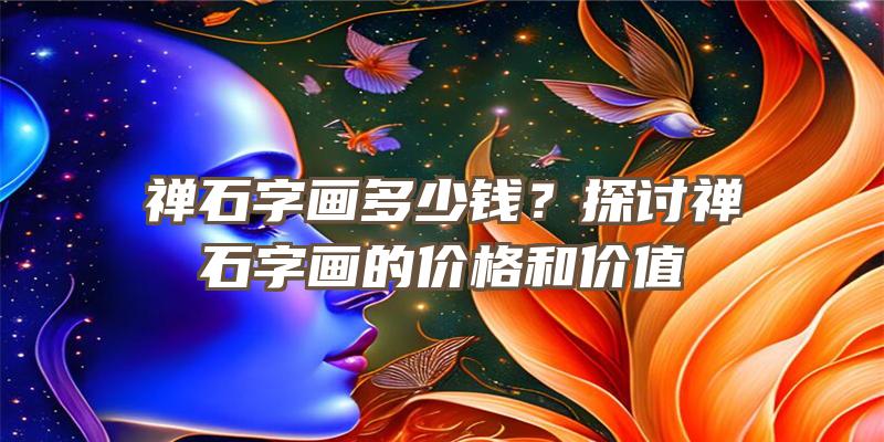 禅石字画多少钱？探讨禅石字画的价格和价值