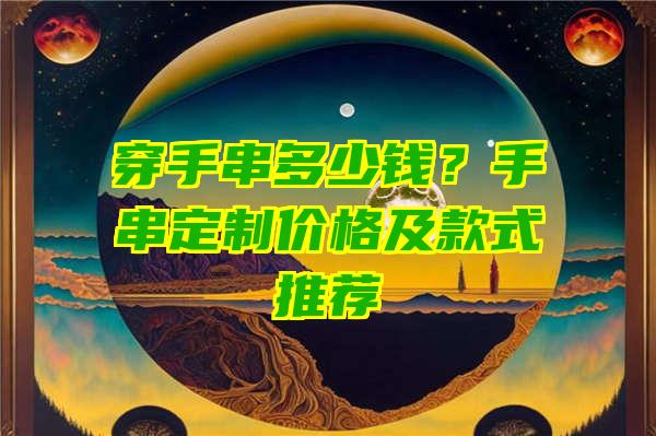 穿手串多少钱？手串定制价格及款式推荐