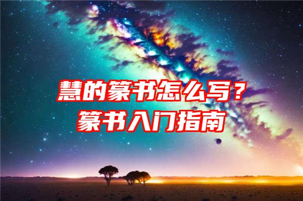 慧的篆书怎么写？篆书入门指南