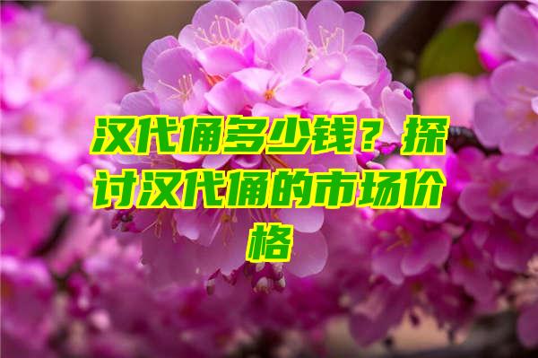 汉代俑多少钱？探讨汉代俑的市场价格