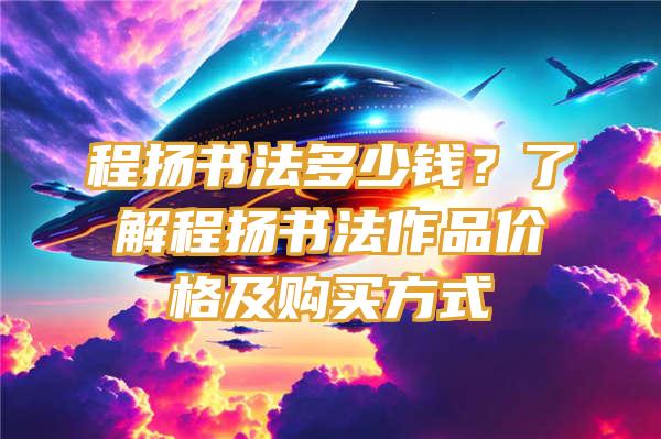 程扬书法多少钱？了解程扬书法作品价格及购买方式