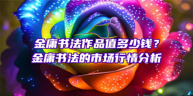 金庸书法作品值多少钱？金庸书法的市场行情分析