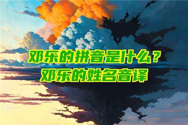 邓乐的拼音是什么？邓乐的姓名音译