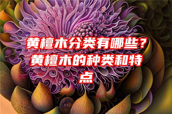 黄檀木分类有哪些？黄檀木的种类和特点