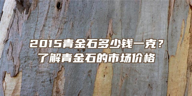 2015青金石多少钱一克？了解青金石的市场价格