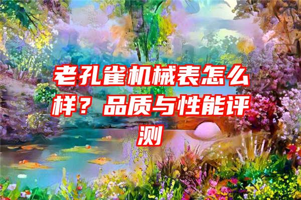 老孔雀机械表怎么样？品质与性能评测