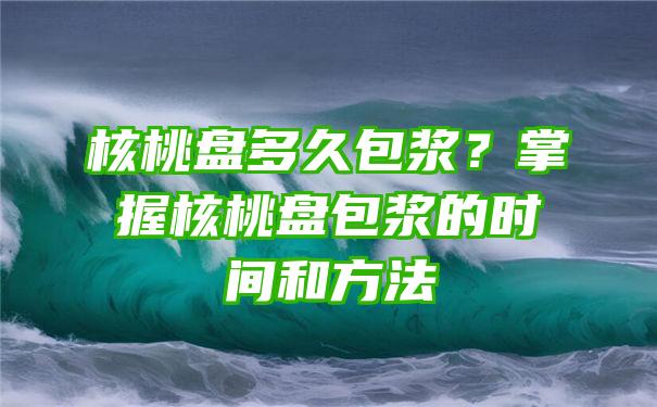 核桃盘多久包浆？掌握核桃盘包浆的时间和方法