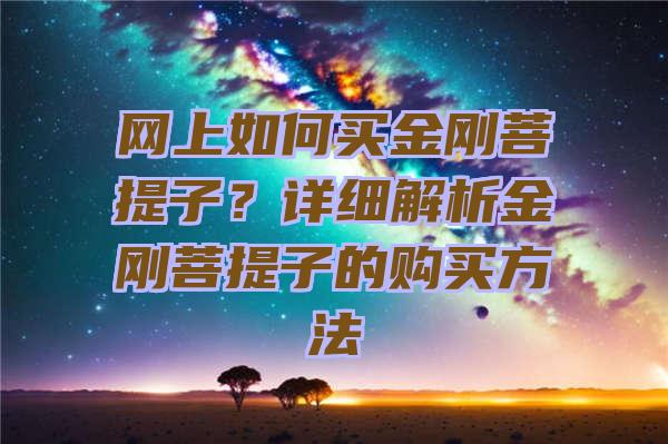 网上如何买金刚菩提子？详细解析金刚菩提子的购买方法