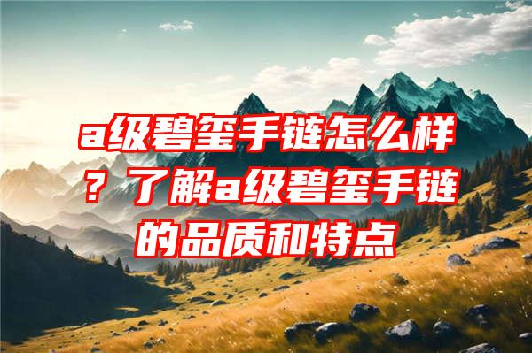 a级碧玺手链怎么样？了解a级碧玺手链的品质和特点