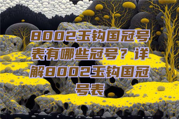 8002玉钩国冠号表有哪些冠号？详解8002玉钩国冠号表