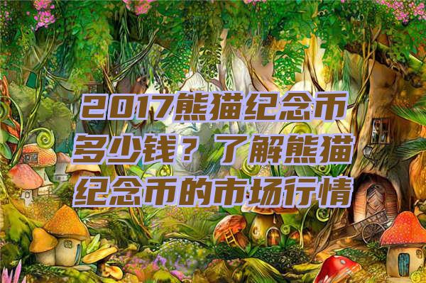 2017熊猫纪念币多少钱？了解熊猫纪念币的市场行情