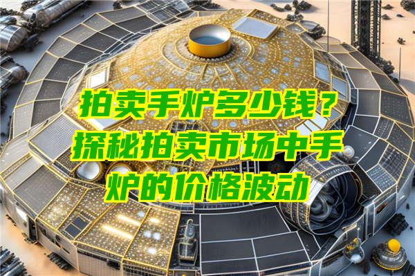 拍卖手炉多少钱？探秘拍卖市场中手炉的价格波动