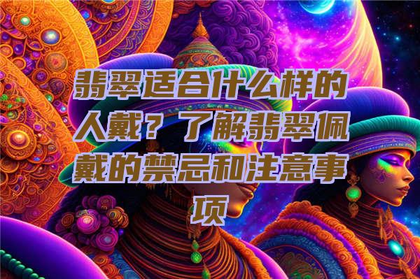 翡翠适合什么样的人戴？了解翡翠佩戴的禁忌和注意事项