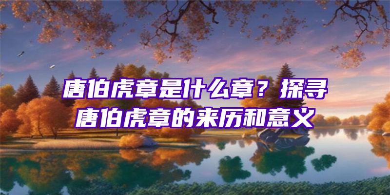 唐伯虎章是什么章？探寻唐伯虎章的来历和意义