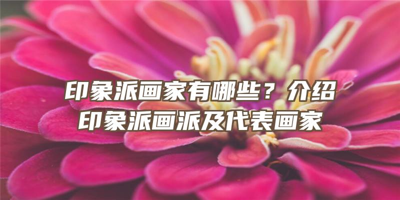 印象派画家有哪些？介绍印象派画派及代表画家