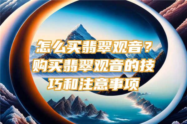 怎么买翡翠？购买翡翠的技巧和注意事项