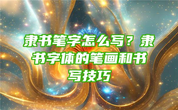 隶书笔字怎么写？隶书字体的笔画和书写技巧