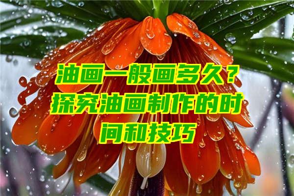 油画一般画多久？探究油画制作的时间和技巧