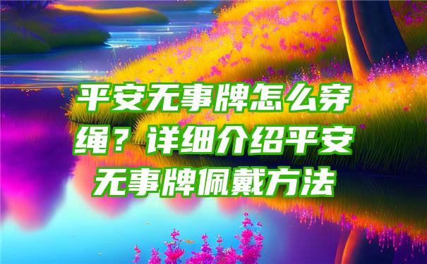 平安无事牌怎么穿绳？详细介绍平安无事牌佩戴方法